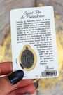 Cette carte de prière plastifiée rend hommage à Padre Pio, prêtre capucin italien du XXe siècle, célèbre pour ses stigmates, ses miracles et son intense vie de prière. Sur le recto, une image pleine de paix du saint, accompagnée d’une fenêtre transparente contenant une médaille argentée représentant Padre Pio. Au verso, une prière de confiance, à réciter pour lui confier ses peines, ses maladies ou ses intentions les plus profondes.
